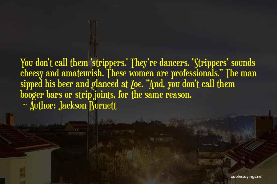 Jackson Burnett Quotes: You Don't Call Them 'strippers.' They're Dancers. 'strippers' Sounds Cheesy And Amateurish. These Women Are Professionals. The Man Sipped His