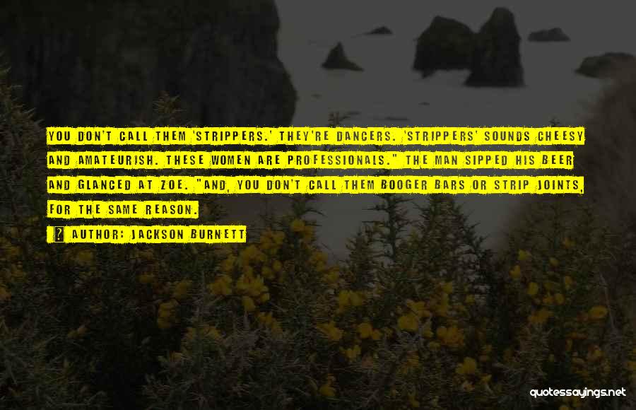 Jackson Burnett Quotes: You Don't Call Them 'strippers.' They're Dancers. 'strippers' Sounds Cheesy And Amateurish. These Women Are Professionals. The Man Sipped His
