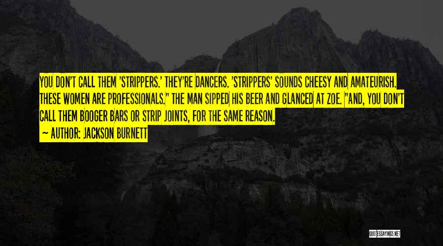 Jackson Burnett Quotes: You Don't Call Them 'strippers.' They're Dancers. 'strippers' Sounds Cheesy And Amateurish. These Women Are Professionals. The Man Sipped His