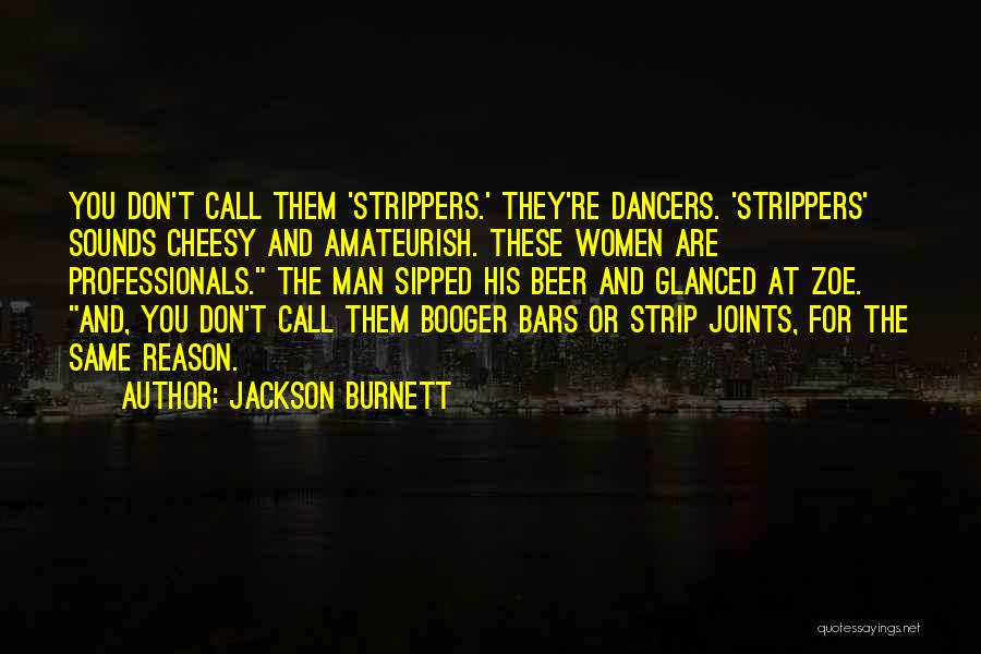 Jackson Burnett Quotes: You Don't Call Them 'strippers.' They're Dancers. 'strippers' Sounds Cheesy And Amateurish. These Women Are Professionals. The Man Sipped His
