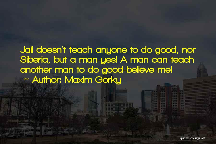 Maxim Gorky Quotes: Jail Doesn't Teach Anyone To Do Good, Nor Siberia, But A Man-yes! A Man Can Teach Another Man To Do