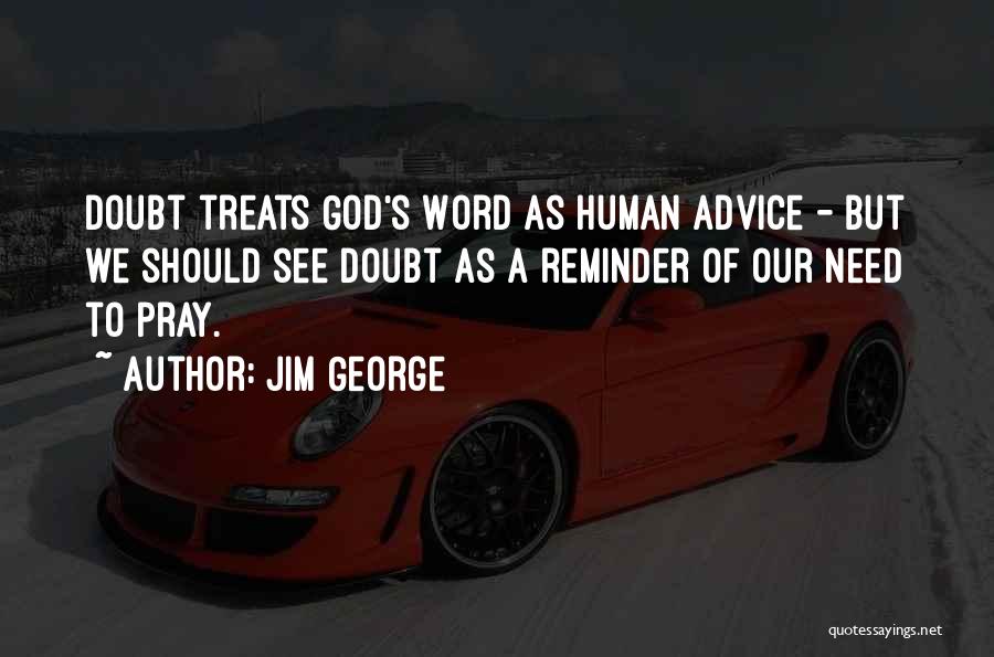Jim George Quotes: Doubt Treats God's Word As Human Advice - But We Should See Doubt As A Reminder Of Our Need To