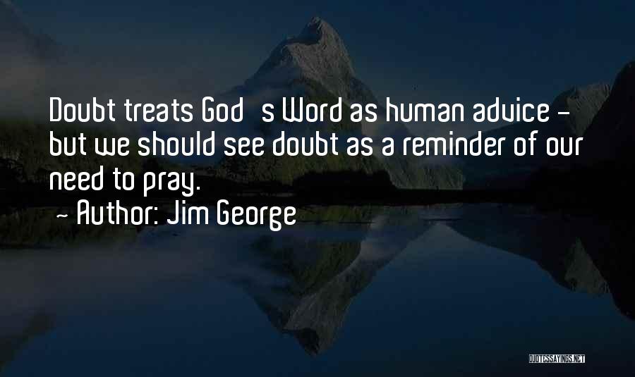 Jim George Quotes: Doubt Treats God's Word As Human Advice - But We Should See Doubt As A Reminder Of Our Need To
