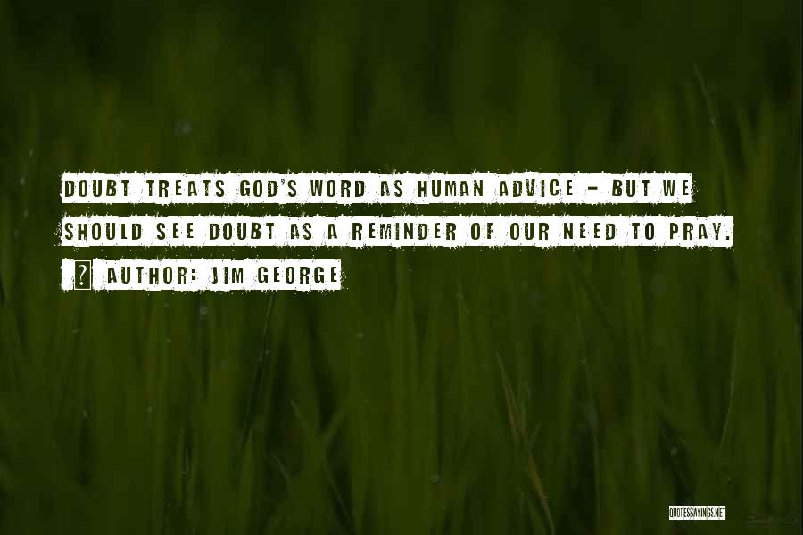 Jim George Quotes: Doubt Treats God's Word As Human Advice - But We Should See Doubt As A Reminder Of Our Need To