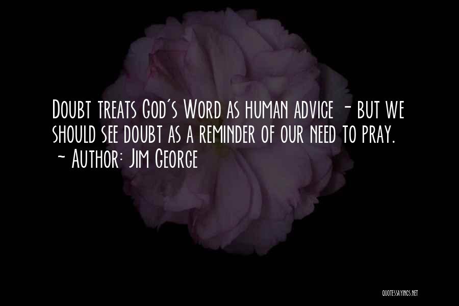 Jim George Quotes: Doubt Treats God's Word As Human Advice - But We Should See Doubt As A Reminder Of Our Need To
