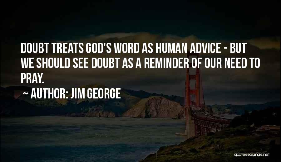 Jim George Quotes: Doubt Treats God's Word As Human Advice - But We Should See Doubt As A Reminder Of Our Need To