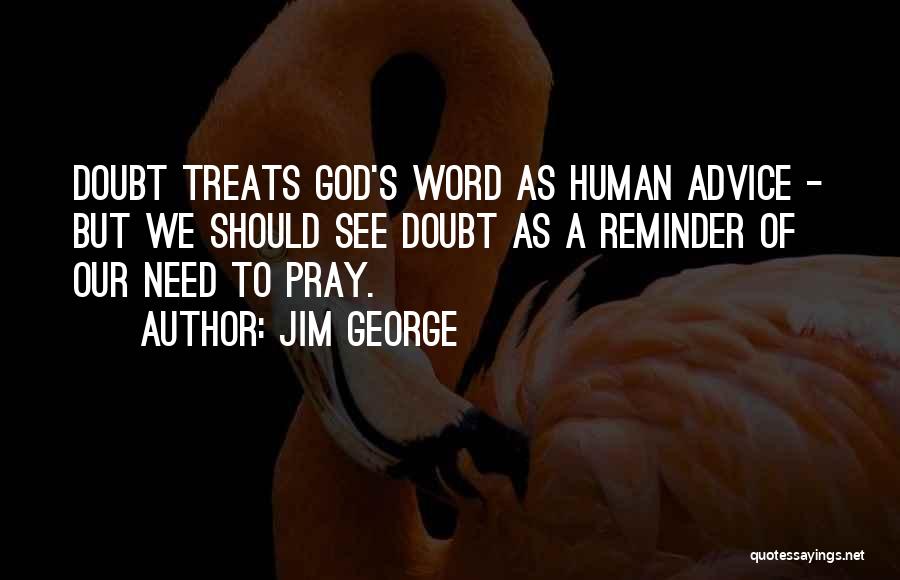 Jim George Quotes: Doubt Treats God's Word As Human Advice - But We Should See Doubt As A Reminder Of Our Need To