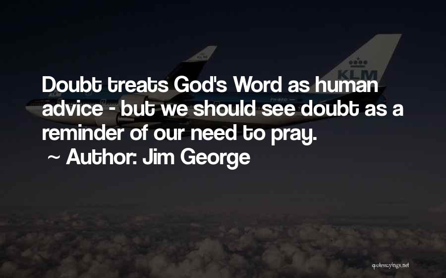 Jim George Quotes: Doubt Treats God's Word As Human Advice - But We Should See Doubt As A Reminder Of Our Need To