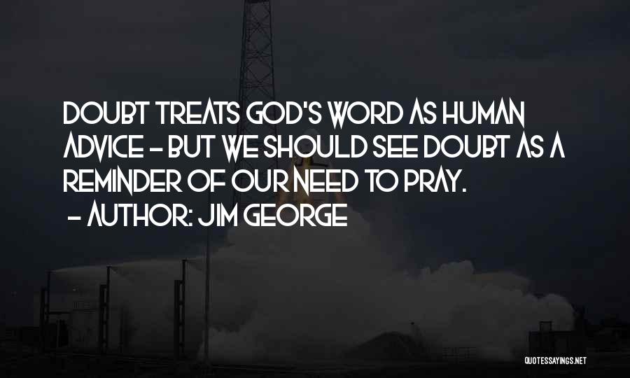 Jim George Quotes: Doubt Treats God's Word As Human Advice - But We Should See Doubt As A Reminder Of Our Need To
