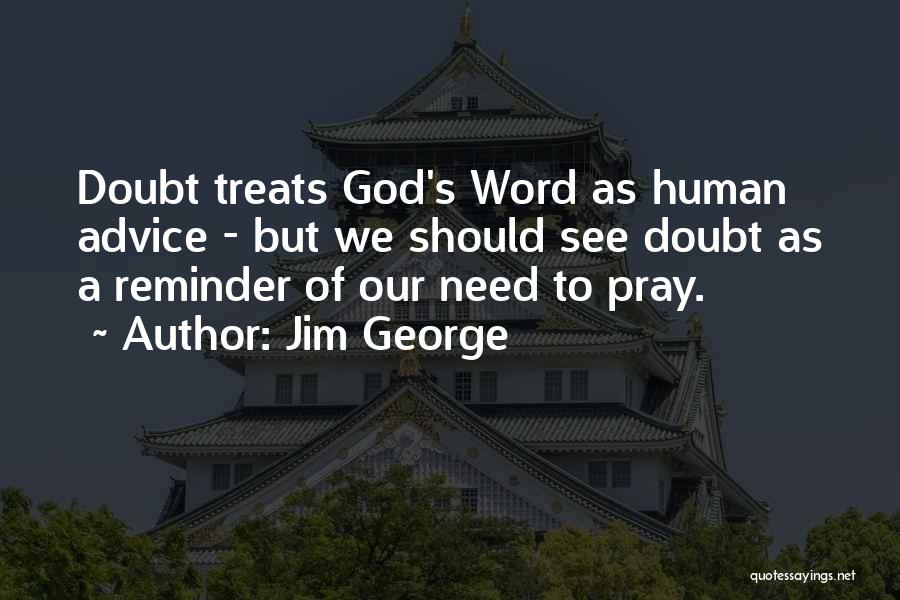 Jim George Quotes: Doubt Treats God's Word As Human Advice - But We Should See Doubt As A Reminder Of Our Need To