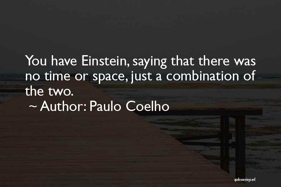 Paulo Coelho Quotes: You Have Einstein, Saying That There Was No Time Or Space, Just A Combination Of The Two.