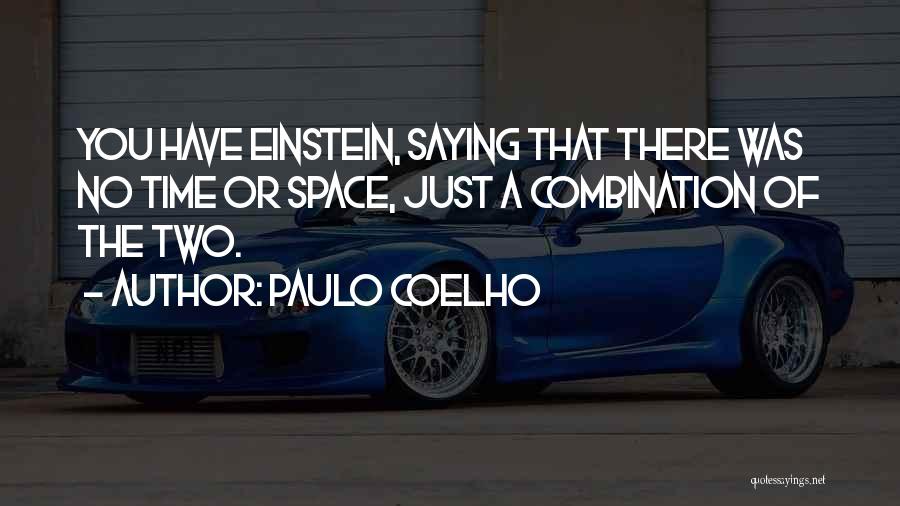 Paulo Coelho Quotes: You Have Einstein, Saying That There Was No Time Or Space, Just A Combination Of The Two.