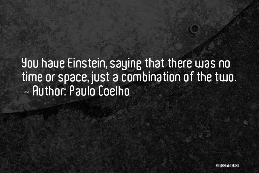 Paulo Coelho Quotes: You Have Einstein, Saying That There Was No Time Or Space, Just A Combination Of The Two.