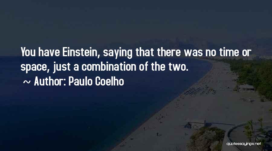 Paulo Coelho Quotes: You Have Einstein, Saying That There Was No Time Or Space, Just A Combination Of The Two.