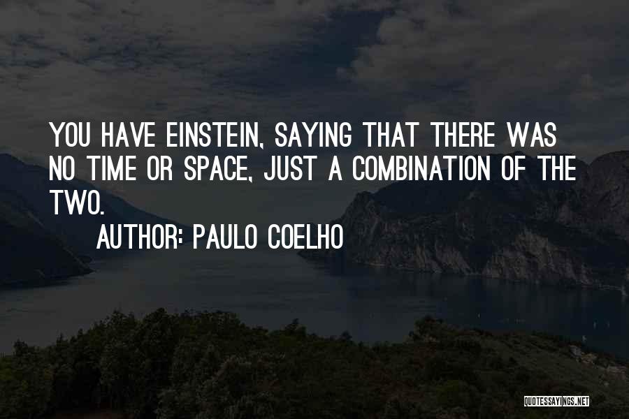 Paulo Coelho Quotes: You Have Einstein, Saying That There Was No Time Or Space, Just A Combination Of The Two.