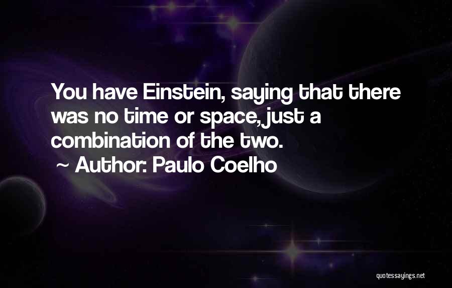 Paulo Coelho Quotes: You Have Einstein, Saying That There Was No Time Or Space, Just A Combination Of The Two.