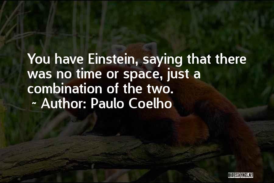 Paulo Coelho Quotes: You Have Einstein, Saying That There Was No Time Or Space, Just A Combination Of The Two.