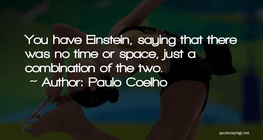 Paulo Coelho Quotes: You Have Einstein, Saying That There Was No Time Or Space, Just A Combination Of The Two.