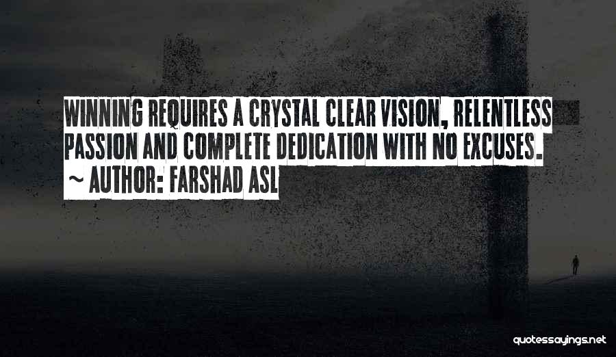 Farshad Asl Quotes: Winning Requires A Crystal Clear Vision, Relentless Passion And Complete Dedication With No Excuses.