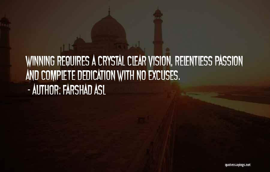 Farshad Asl Quotes: Winning Requires A Crystal Clear Vision, Relentless Passion And Complete Dedication With No Excuses.
