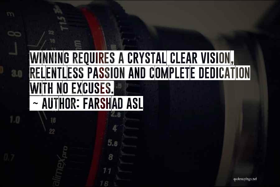 Farshad Asl Quotes: Winning Requires A Crystal Clear Vision, Relentless Passion And Complete Dedication With No Excuses.