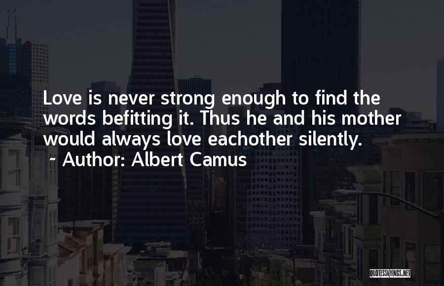 Albert Camus Quotes: Love Is Never Strong Enough To Find The Words Befitting It. Thus He And His Mother Would Always Love Eachother
