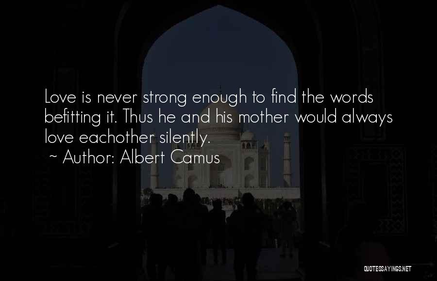 Albert Camus Quotes: Love Is Never Strong Enough To Find The Words Befitting It. Thus He And His Mother Would Always Love Eachother