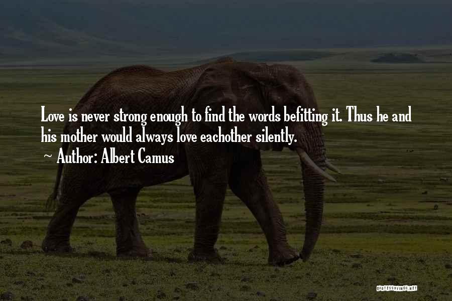 Albert Camus Quotes: Love Is Never Strong Enough To Find The Words Befitting It. Thus He And His Mother Would Always Love Eachother