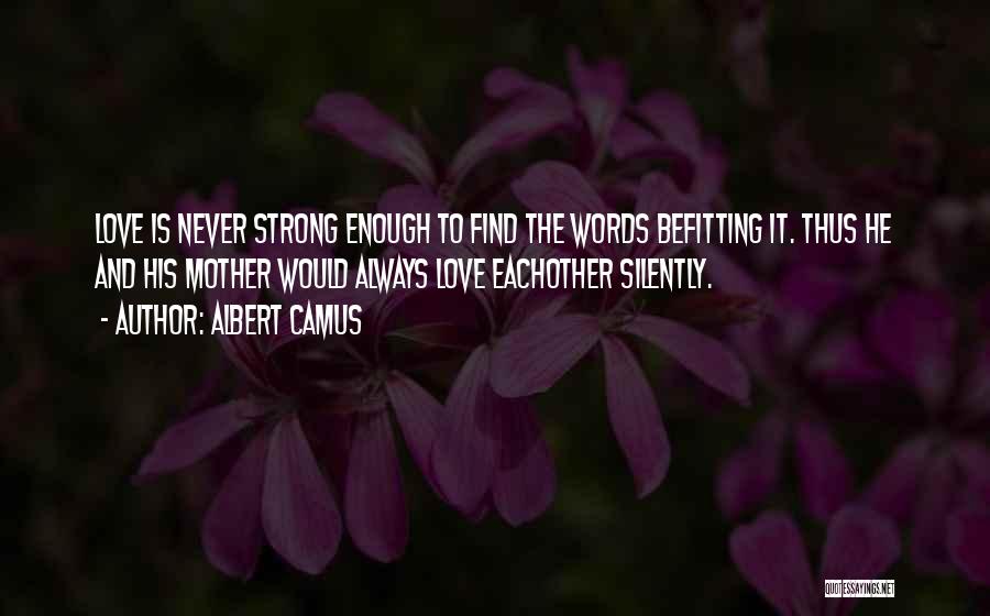 Albert Camus Quotes: Love Is Never Strong Enough To Find The Words Befitting It. Thus He And His Mother Would Always Love Eachother