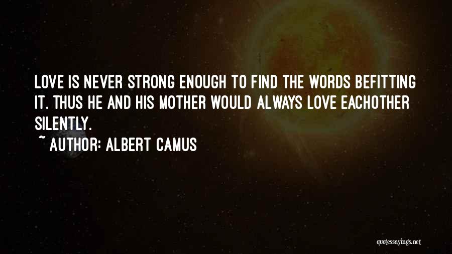 Albert Camus Quotes: Love Is Never Strong Enough To Find The Words Befitting It. Thus He And His Mother Would Always Love Eachother