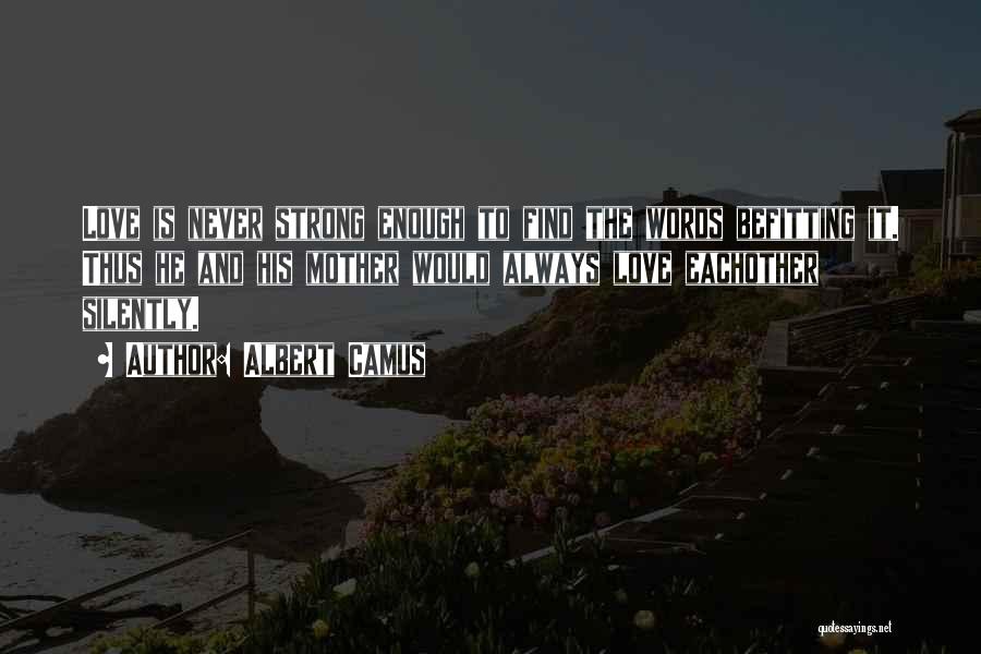 Albert Camus Quotes: Love Is Never Strong Enough To Find The Words Befitting It. Thus He And His Mother Would Always Love Eachother