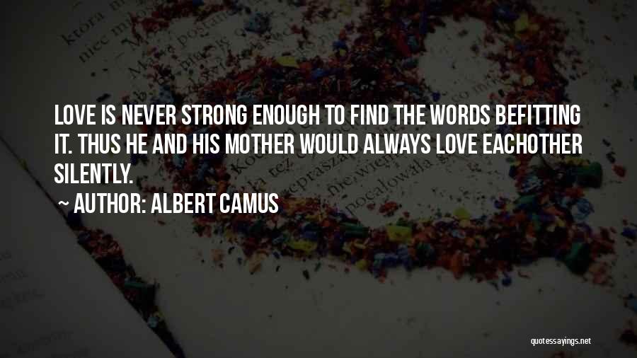 Albert Camus Quotes: Love Is Never Strong Enough To Find The Words Befitting It. Thus He And His Mother Would Always Love Eachother