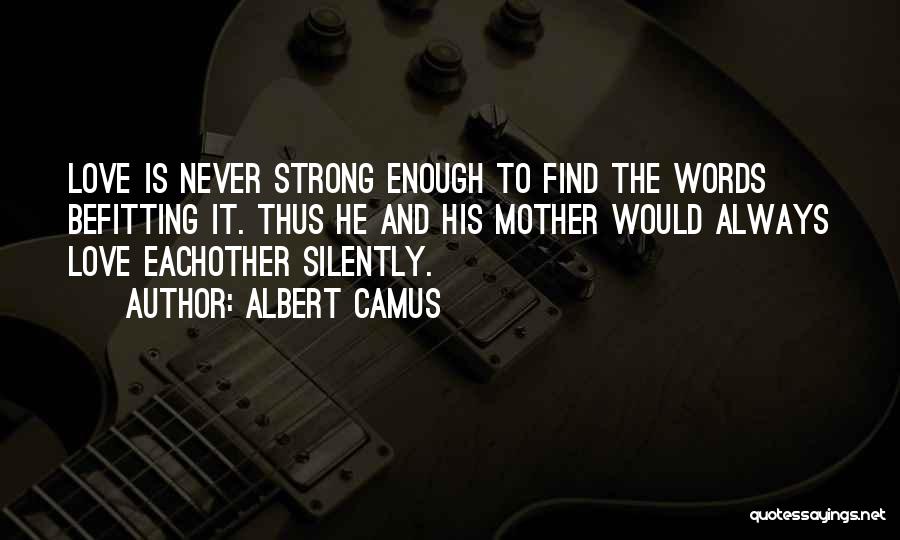 Albert Camus Quotes: Love Is Never Strong Enough To Find The Words Befitting It. Thus He And His Mother Would Always Love Eachother