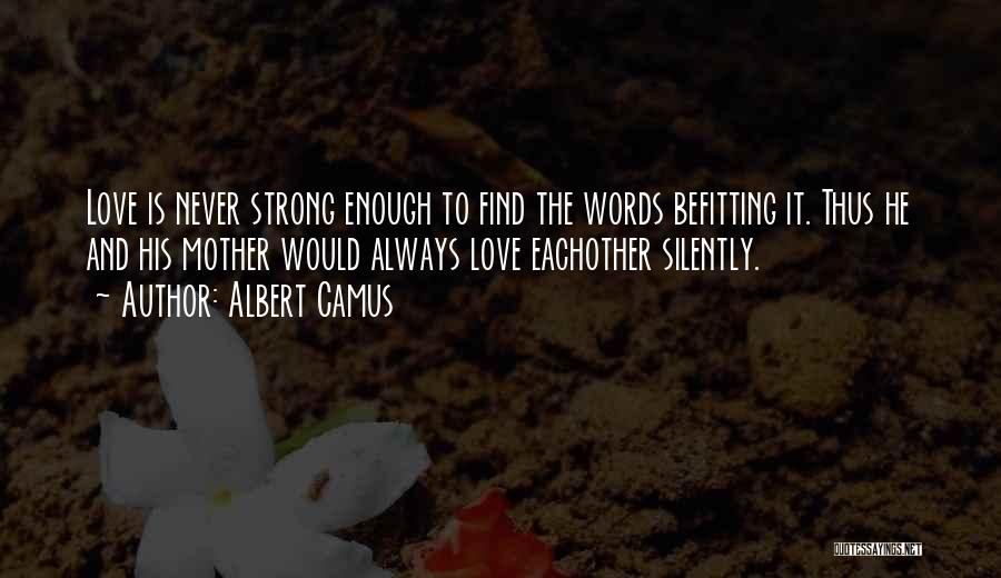Albert Camus Quotes: Love Is Never Strong Enough To Find The Words Befitting It. Thus He And His Mother Would Always Love Eachother