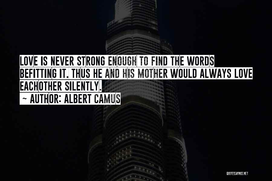 Albert Camus Quotes: Love Is Never Strong Enough To Find The Words Befitting It. Thus He And His Mother Would Always Love Eachother