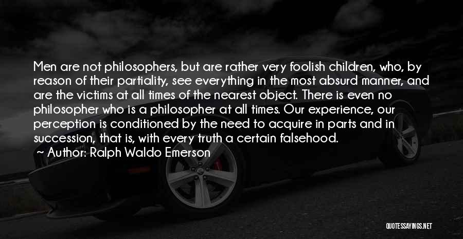Ralph Waldo Emerson Quotes: Men Are Not Philosophers, But Are Rather Very Foolish Children, Who, By Reason Of Their Partiality, See Everything In The