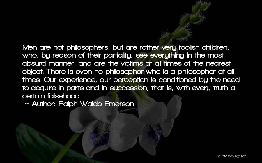 Ralph Waldo Emerson Quotes: Men Are Not Philosophers, But Are Rather Very Foolish Children, Who, By Reason Of Their Partiality, See Everything In The