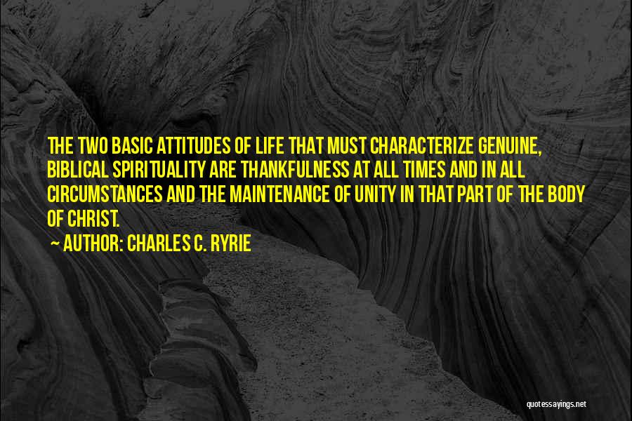 Charles C. Ryrie Quotes: The Two Basic Attitudes Of Life That Must Characterize Genuine, Biblical Spirituality Are Thankfulness At All Times And In All