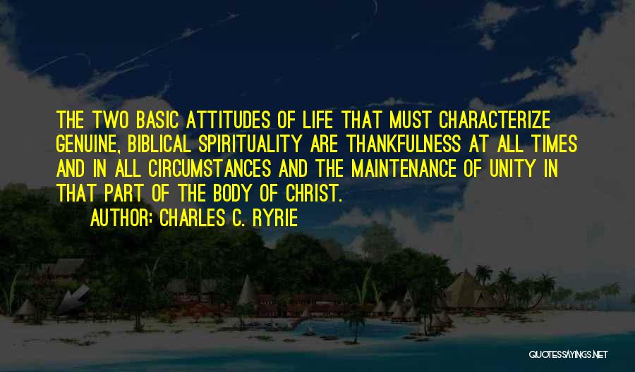 Charles C. Ryrie Quotes: The Two Basic Attitudes Of Life That Must Characterize Genuine, Biblical Spirituality Are Thankfulness At All Times And In All