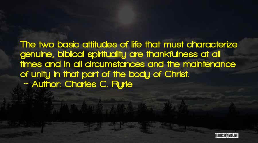 Charles C. Ryrie Quotes: The Two Basic Attitudes Of Life That Must Characterize Genuine, Biblical Spirituality Are Thankfulness At All Times And In All
