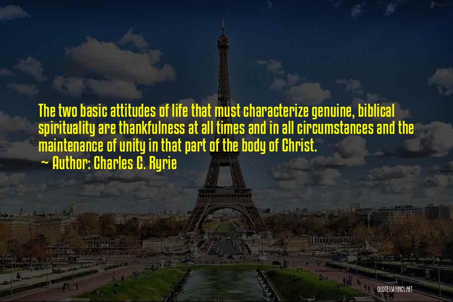 Charles C. Ryrie Quotes: The Two Basic Attitudes Of Life That Must Characterize Genuine, Biblical Spirituality Are Thankfulness At All Times And In All