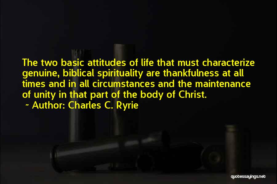 Charles C. Ryrie Quotes: The Two Basic Attitudes Of Life That Must Characterize Genuine, Biblical Spirituality Are Thankfulness At All Times And In All