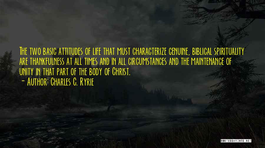 Charles C. Ryrie Quotes: The Two Basic Attitudes Of Life That Must Characterize Genuine, Biblical Spirituality Are Thankfulness At All Times And In All