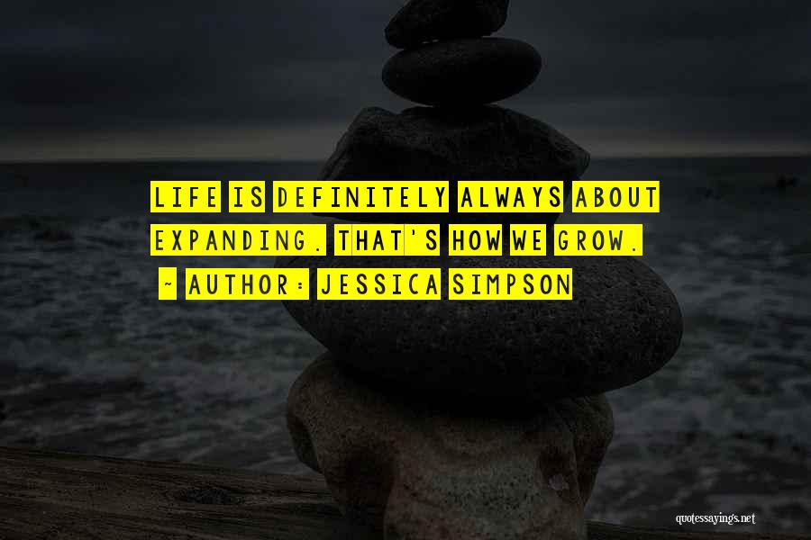 Jessica Simpson Quotes: Life Is Definitely Always About Expanding. That's How We Grow.