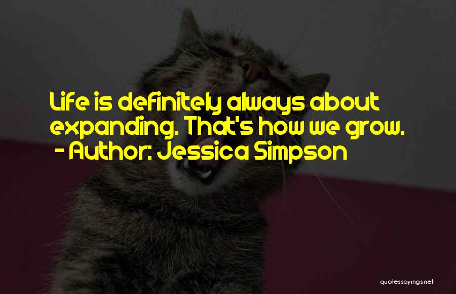 Jessica Simpson Quotes: Life Is Definitely Always About Expanding. That's How We Grow.