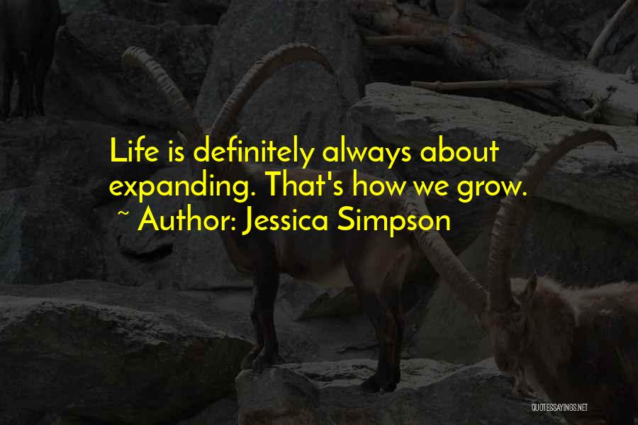 Jessica Simpson Quotes: Life Is Definitely Always About Expanding. That's How We Grow.