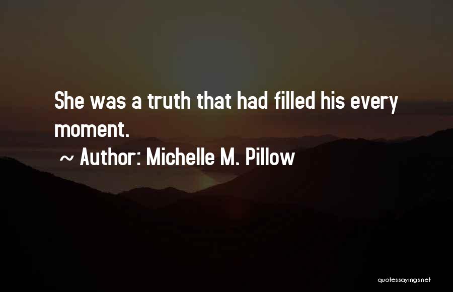 Michelle M. Pillow Quotes: She Was A Truth That Had Filled His Every Moment.