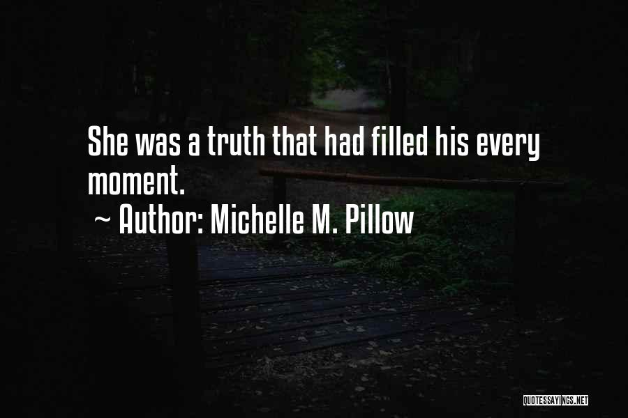 Michelle M. Pillow Quotes: She Was A Truth That Had Filled His Every Moment.