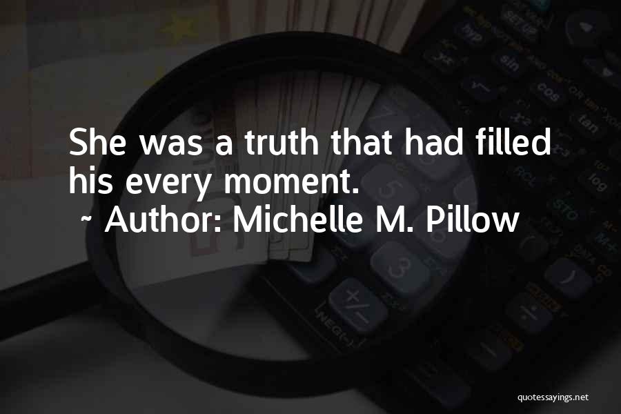 Michelle M. Pillow Quotes: She Was A Truth That Had Filled His Every Moment.