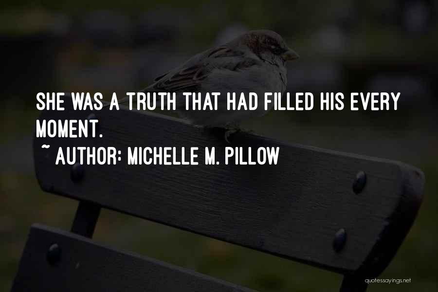 Michelle M. Pillow Quotes: She Was A Truth That Had Filled His Every Moment.